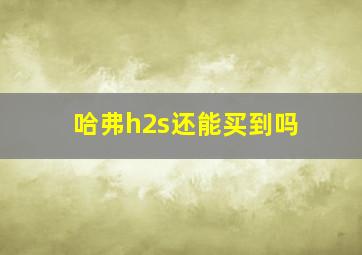 哈弗h2s还能买到吗