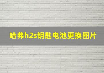 哈弗h2s钥匙电池更换图片