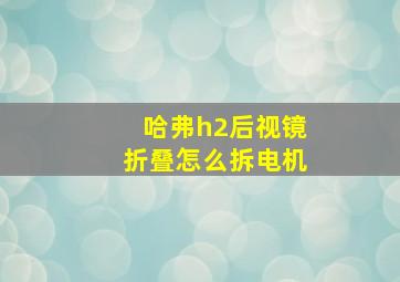 哈弗h2后视镜折叠怎么拆电机