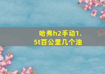 哈弗h2手动1.5t百公里几个油