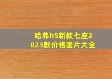 哈弗h5新款七座2023款价格图片大全