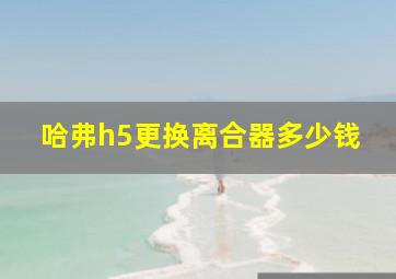 哈弗h5更换离合器多少钱