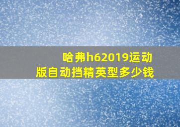 哈弗h62019运动版自动挡精英型多少钱