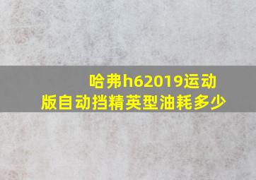 哈弗h62019运动版自动挡精英型油耗多少