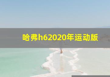 哈弗h62020年运动版