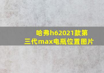 哈弗h62021款第三代max电瓶位置图片