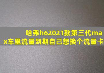 哈弗h62021款第三代max车里流量到期自己想换个流量卡