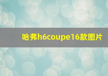 哈弗h6coupe16款图片