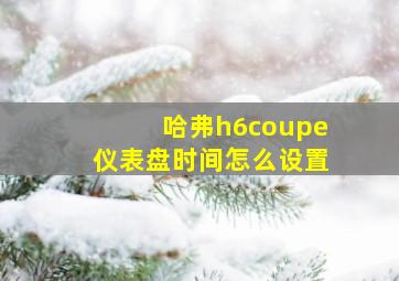 哈弗h6coupe仪表盘时间怎么设置