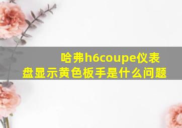 哈弗h6coupe仪表盘显示黄色板手是什么问题