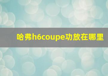 哈弗h6coupe功放在哪里