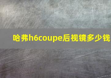 哈弗h6coupe后视镜多少钱