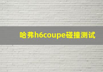 哈弗h6coupe碰撞测试