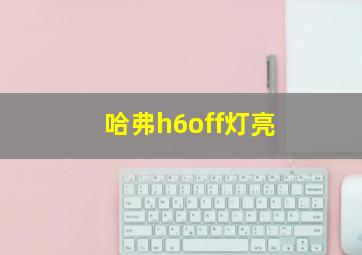 哈弗h6off灯亮