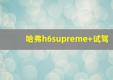 哈弗h6supreme+试驾