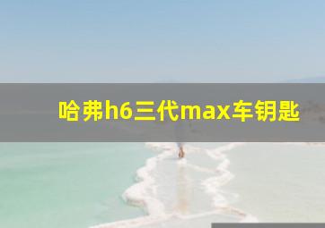 哈弗h6三代max车钥匙