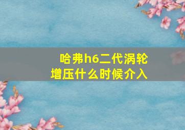 哈弗h6二代涡轮增压什么时候介入