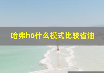 哈弗h6什么模式比较省油