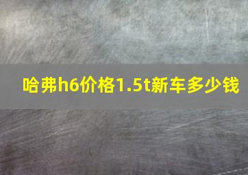 哈弗h6价格1.5t新车多少钱