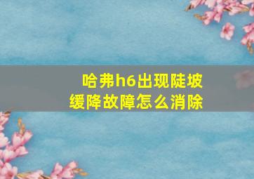 哈弗h6出现陡坡缓降故障怎么消除