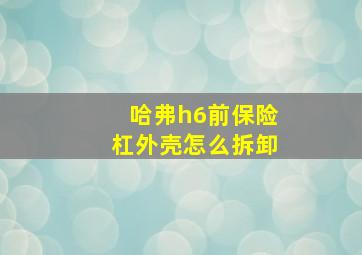 哈弗h6前保险杠外壳怎么拆卸