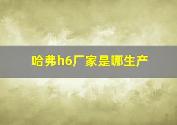 哈弗h6厂家是哪生产