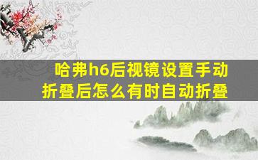 哈弗h6后视镜设置手动折叠后怎么有时自动折叠