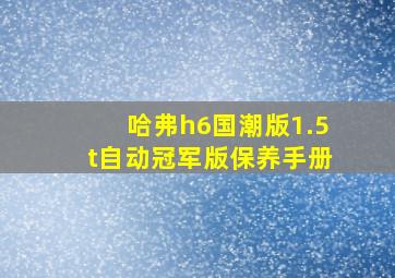 哈弗h6国潮版1.5t自动冠军版保养手册