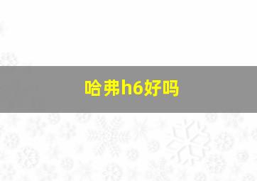 哈弗h6好吗