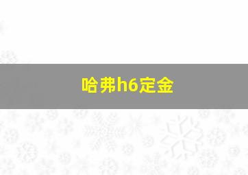 哈弗h6定金