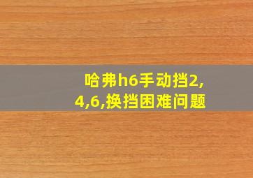 哈弗h6手动挡2,4,6,换挡困难问题