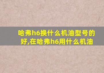 哈弗h6换什么机油型号的好,在哈弗h6用什么机油