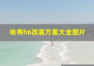 哈弗h6改装方案大全图片