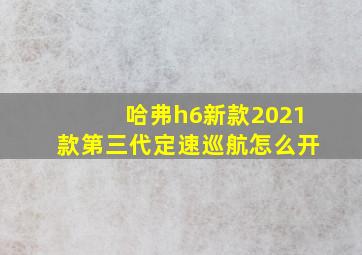 哈弗h6新款2021款第三代定速巡航怎么开