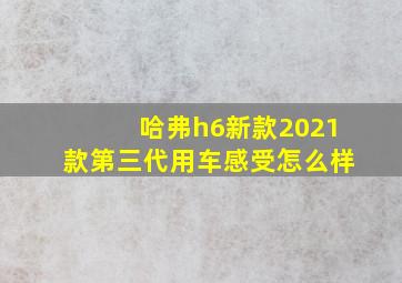 哈弗h6新款2021款第三代用车感受怎么样