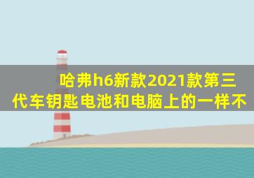 哈弗h6新款2021款第三代车钥匙电池和电脑上的一样不