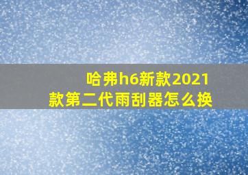 哈弗h6新款2021款第二代雨刮器怎么换