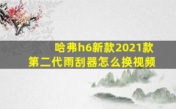 哈弗h6新款2021款第二代雨刮器怎么换视频