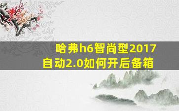 哈弗h6智尚型2017自动2.0如何开后备箱