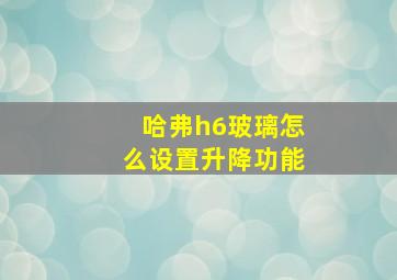 哈弗h6玻璃怎么设置升降功能