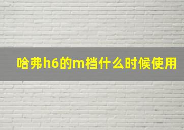 哈弗h6的m档什么时候使用