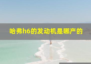 哈弗h6的发动机是哪产的