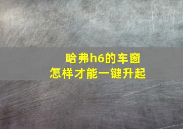 哈弗h6的车窗怎样才能一键升起