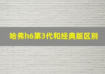 哈弗h6第3代和经典版区别