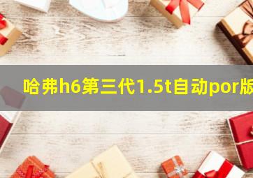 哈弗h6第三代1.5t自动por版