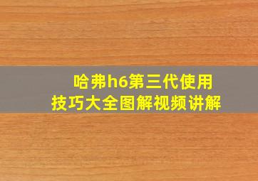 哈弗h6第三代使用技巧大全图解视频讲解