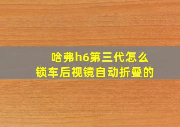 哈弗h6第三代怎么锁车后视镜自动折叠的