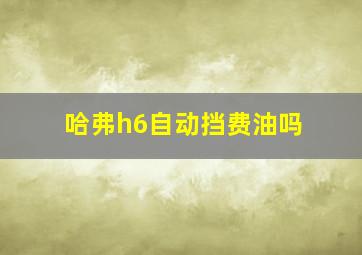 哈弗h6自动挡费油吗