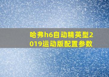 哈弗h6自动精英型2019运动版配置参数