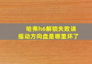 哈弗h6解锁失败请摇动方向盘是哪里坏了